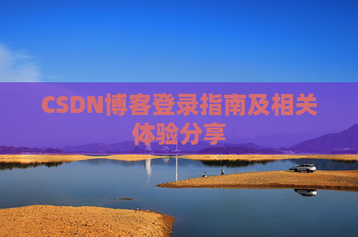 CSDN博客登录指南及相关体验分享